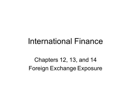 International Finance Chapters 12, 13, and 14 Foreign Exchange Exposure.
