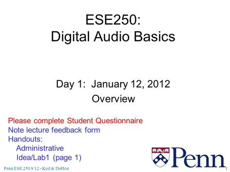 1 ESE250: Digital Audio Basics Day 1: January 12, 2012 Overview Please complete Student Questionnaire Note lecture feedback form Handouts: Administrative.