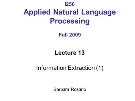 I256 Applied Natural Language Processing Fall 2009 Lecture 13 Information Extraction (1) Barbara Rosario.