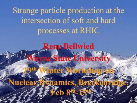 Rene Bellwied Wayne State University 19 th Winter Workshop on Nuclear Dynamics, Breckenridge, Feb 8 th -15 th Strange particle production at the intersection.