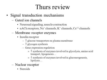 Thurs review Signal transduction mechanisms –Gated ion channels Neuronal signaling, muscle contraction nACh receptors, Na + channels, K + channels, Ca.