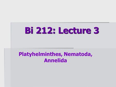 Bi 212: Lecture 3 Platyhelminthes, Nematoda, Annelida.
