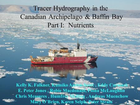 Tracer Hydrography in the Canadian Archipelago & Baffin Bay Part I: Nutrients Kelly K. Falkner, Kumiko Azetsu-Scott, Eddy Carmack E. Peter Jones, Robie.
