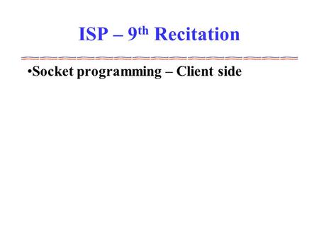 ISP – 9 th Recitation Socket programming – Client side.
