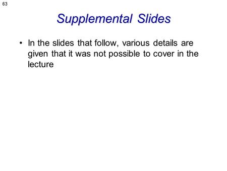 63 Supplemental Slides In the slides that follow, various details are given that it was not possible to cover in the lecture.