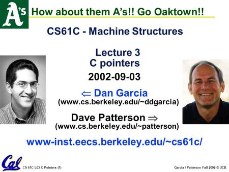 CS 61C L03 C Pointers (1)Garcia / Patterson Fall 2002 © UCB CS61C - Machine Structures Lecture 3 C pointers 2002-09-03  Dan Garcia (www.cs.berkeley.edu/~ddgarcia)