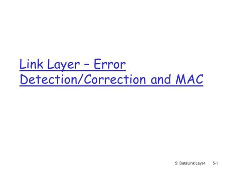 5: DataLink Layer5-1 Link Layer – Error Detection/Correction and MAC.