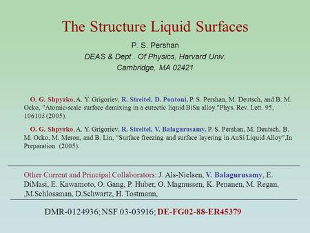 The Structure Liquid Surfaces P. S. Pershan DEAS & Dept. Of Physics, Harvard Univ. Cambridge, MA 02421 DMR-0124936; NSF 03-03916; DE-FG02-88-ER45379 O.