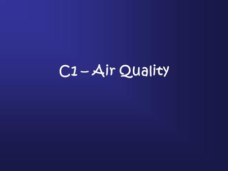 C1 – Air Quality. Question 1 A B C What are the main gases (A, B and C) which make up ‘Clean’ Air?