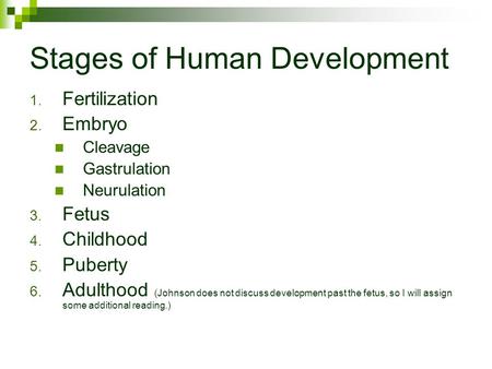 Stages of Human Development 1. Fertilization 2. Embryo Cleavage Gastrulation Neurulation 3. Fetus 4. Childhood 5. Puberty 6. Adulthood (Johnson does not.