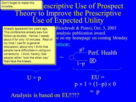 Making Descriptive Use of Prospect Theory to Improve the Prescriptive Use of Expected Utility Peter P. Wakker (& Bleichrodt & Pinto); Oct. 3, 2003 2003.