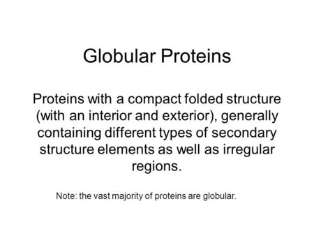 Globular Proteins Proteins with a compact folded structure (with an interior and exterior), generally containing different types of secondary structure.