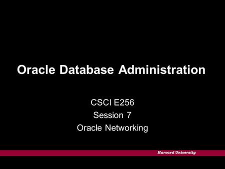 Harvard University Oracle Database Administration CSCI E256 Session 7 Oracle Networking.