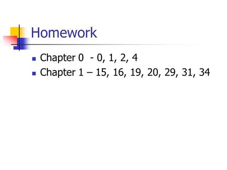 Homework Chapter 0 - 0, 1, 2, 4 Chapter 1 – 15, 16, 19, 20, 29, 31, 34.