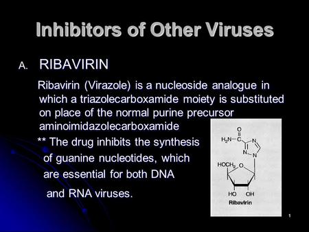 1 Inhibitors of Other Viruses A. RIBAVIRIN Ribavirin (Virazole) is a nucleoside analogue in which a triazolecarboxamide moiety is substituted on place.