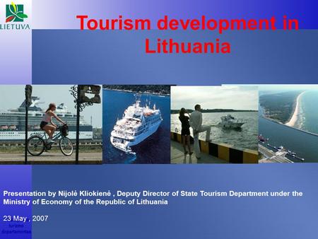 © Valstybinis turizmo departamentas Tourism development in Lithuania 23 May, 2007 Presentation by Nijolė Kliokienė, Deputy Director of State Tourism Department.