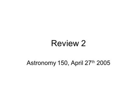Review 2 Astronomy 150, April 27 th 2005. Moon’s Formation Giant-Impact theory –A Mars-sized object hits the Earth and the Moon is created from the debris.