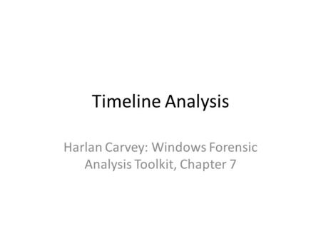 Timeline Analysis Harlan Carvey: Windows Forensic Analysis Toolkit, Chapter 7.
