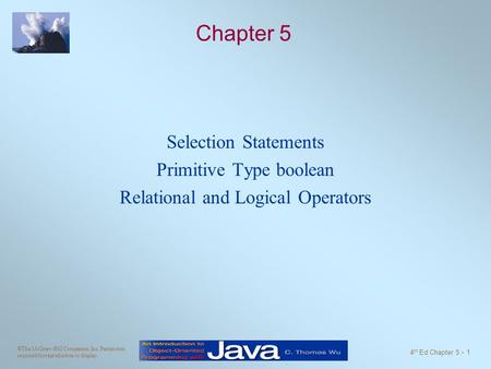 ©The McGraw-Hill Companies, Inc. Permission required for reproduction or display. 4 th Ed Chapter 5 - 1 Chapter 5 Selection Statements Primitive Type boolean.