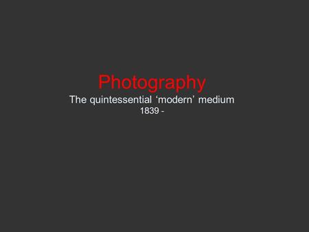 Photography The quintessential ‘modern’ medium