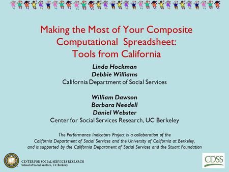 CENTER FOR SOCIAL SERVICES RESEARCH School of Social Welfare, UC Berkeley Making the Most of Your Composite Computational Spreadsheet: Tools from California.