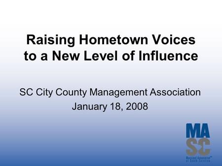 Raising Hometown Voices to a New Level of Influence SC City County Management Association January 18, 2008.