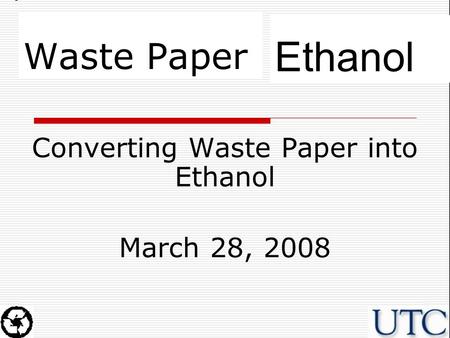 Ethanol Waste Paper Converting Waste Paper into Ethanol March 28, 2008.