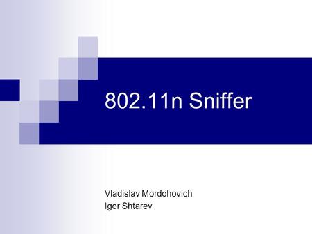 802.11n Sniffer Vladislav Mordohovich Igor Shtarev.