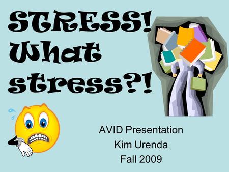STRESS! What stress?! AVID Presentation Kim Urenda Fall 2009.