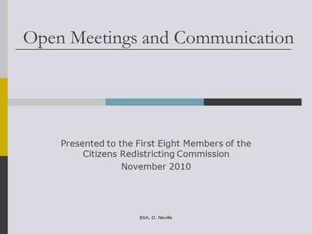 Open Meetings and Communication Presented to the First Eight Members of the Citizens Redistricting Commission November 2010 BSA, D. Neville.