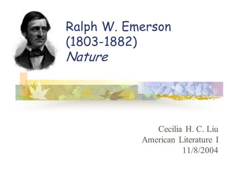 Ralph W. Emerson (1803-1882) Nature Cecilia H. C. Liu American Literature I 11/8/2004.