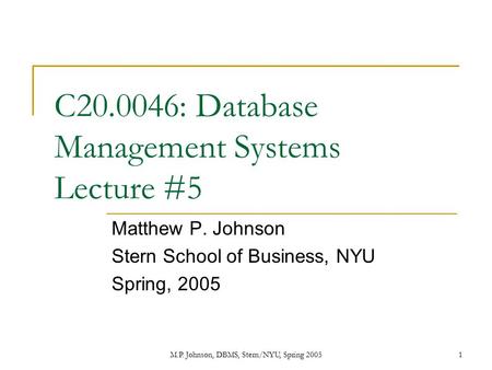 M.P. Johnson, DBMS, Stern/NYU, Spring 20051 C20.0046: Database Management Systems Lecture #5 Matthew P. Johnson Stern School of Business, NYU Spring, 2005.