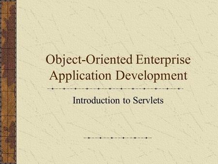 Object-Oriented Enterprise Application Development Introduction to Servlets.
