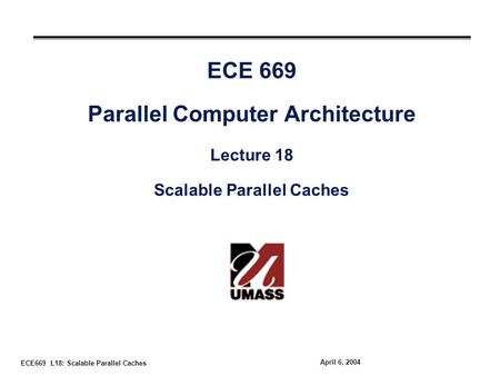 ECE669 L18: Scalable Parallel Caches April 6, 2004 ECE 669 Parallel Computer Architecture Lecture 18 Scalable Parallel Caches.