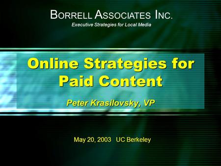 Online Strategies for Paid Content Peter Krasilovsky, VP May 20, 2003 UC Berkeley B ORRELL A SSOCIATES I NC. Executive Strategies for Local Media.