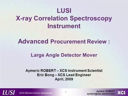 XCS Aymeric ROBERT 1 LUSI X-ray Correlation Spectroscopy Instrument Advanced Procurement Review : Large Angle Detector Mover.