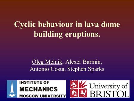Cyclic behaviour in lava dome building eruptions. Oleg Melnik, Alexei Barmin, Antonio Costa, Stephen Sparks.