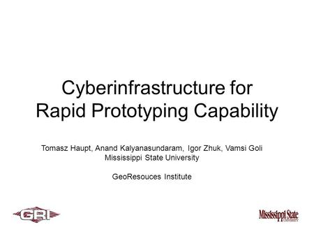 Cyberinfrastructure for Rapid Prototyping Capability Tomasz Haupt, Anand Kalyanasundaram, Igor Zhuk, Vamsi Goli Mississippi State University GeoResouces.