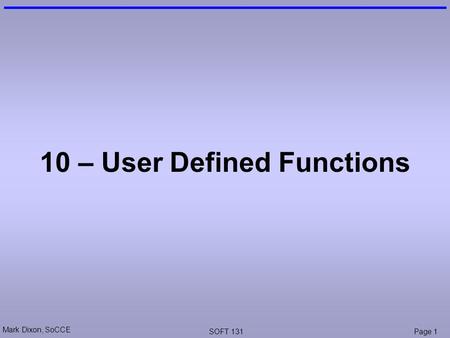 Mark Dixon, SoCCE SOFT 131Page 1 10 – User Defined Functions.