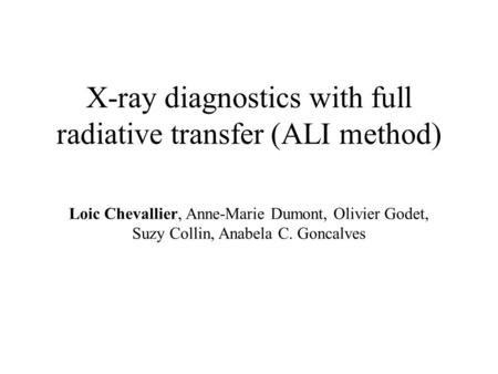 X-ray diagnostics with full radiative transfer (ALI method) Loic Chevallier, Anne-Marie Dumont, Olivier Godet, Suzy Collin, Anabela C. Goncalves.