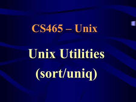 Unix Utilities (sort/uniq) CS465 – Unix. The sort command Sorts lines Default behavior: Do a case-sensitive, ascii- alphabetic line sort, starting at.
