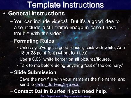 BYU Department of Physics and Astronomy Template Instructions General Instructions –You can include videos! But it’s a good idea to also include a still.