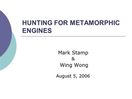 HUNTING FOR METAMORPHIC ENGINES Mark Stamp & Wing Wong August 5, 2006.