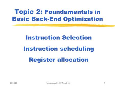2015/6/28\course\cpeg421-10F\Topic-2.ppt1 Topic 2: Foundamentals in Basic Back-End Optimization Instruction Selection Instruction scheduling Register allocation.