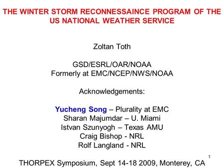 1 THE WINTER STORM RECONNESSAINCE PROGRAM OF THE US NATIONAL WEATHER SERVICE Zoltan Toth GSD/ESRL/OAR/NOAA Formerly at EMC/NCEP/NWS/NOAA Acknowledgements: