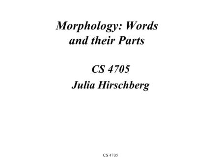 CS 4705 Morphology: Words and their Parts CS 4705 Julia Hirschberg.
