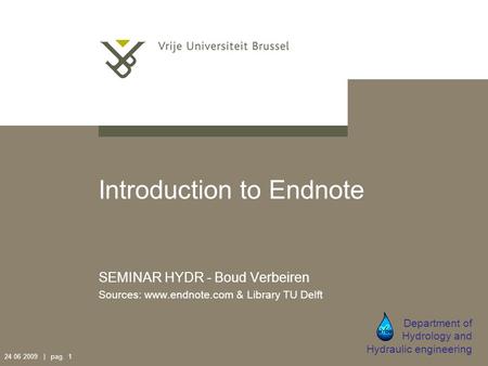 24 06 2009 | pag. 1 Introduction to Endnote SEMINAR HYDR - Boud Verbeiren Sources: www.endnote.com & Library TU Delft Department of Hydrology and Hydraulic.