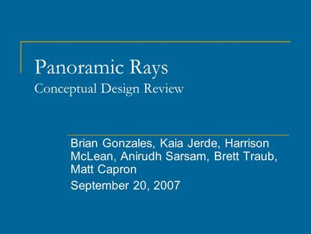 Panoramic Rays Conceptual Design Review Brian Gonzales, Kaia Jerde, Harrison McLean, Anirudh Sarsam, Brett Traub, Matt Capron September 20, 2007.
