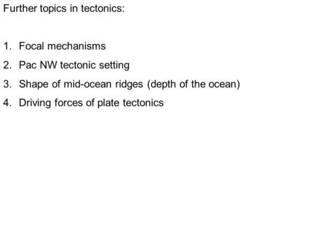 Further topics in tectonics: 1.Focal mechanisms 2.Pac NW tectonic setting 3.Shape of mid-ocean ridges (depth of the ocean) 4.Driving forces of plate tectonics.