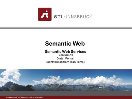 Www.sti-innsbruck.at © Copyright 2008 STI INNSBRUCK www.sti-innsbruck.at Semantic Web Semantic Web Services Lecture XII Dieter Fensel (contribution from.
